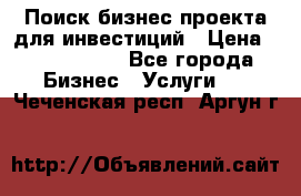 Поиск бизнес-проекта для инвестиций › Цена ­ 2 000 000 - Все города Бизнес » Услуги   . Чеченская респ.,Аргун г.